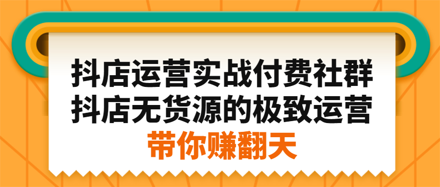 抖店运营实战付费社群，抖店无货源的极致运营带你赚翻天-百盟网