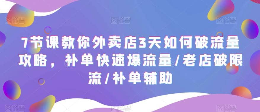 7节课教你外卖店3天如何破流量攻略，补单快速爆流量/老店破限流/补单辅助 - 趣酷猫