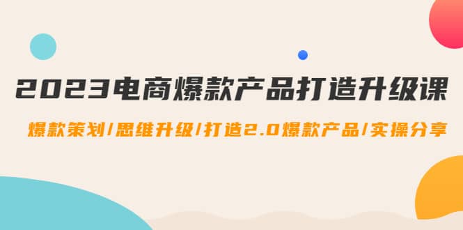 2023电商爆款产品打造升级课：爆款策划/思维升级/打造2.0爆款产品/【推荐】 - 趣酷猫