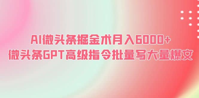 AI微头条掘金术月入6000+ 微头条GPT高级指令批量写大量爆文 - 趣酷猫