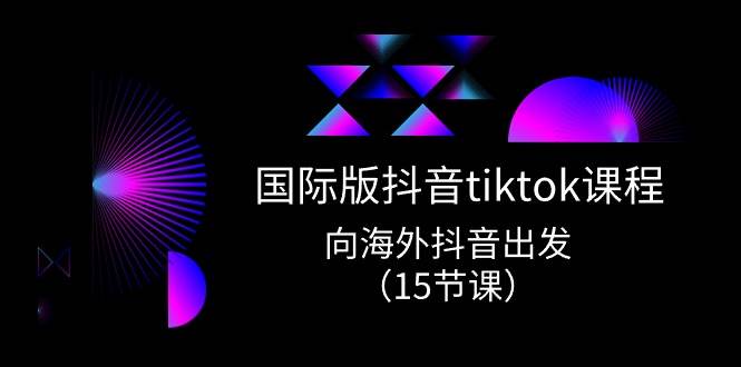 国际版 抖音tiktok实战课程，向海外抖音出发（15节课） - 趣酷猫