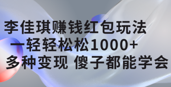 李佳琪赚钱红包玩法，一天轻轻松松1000+，多种变现，傻子都能学会 - 趣酷猫