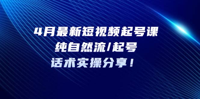 4月最新短视频起号课：纯自然流/起号，话术实操分享 - 趣酷猫