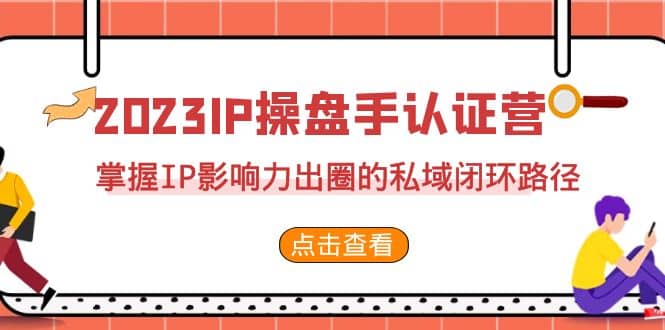 2023·IP操盘手·认证营·第2期，掌握IP影响力出圈的私域闭环路径（35节） - 趣酷猫