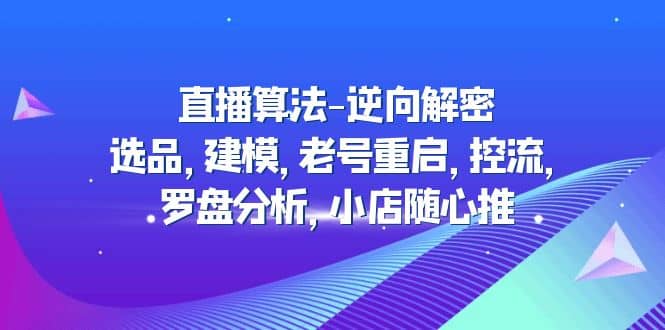 直播算法-逆向解密：选品，建模，老号重启，控流，罗盘分析，小店随心推 - 趣酷猫