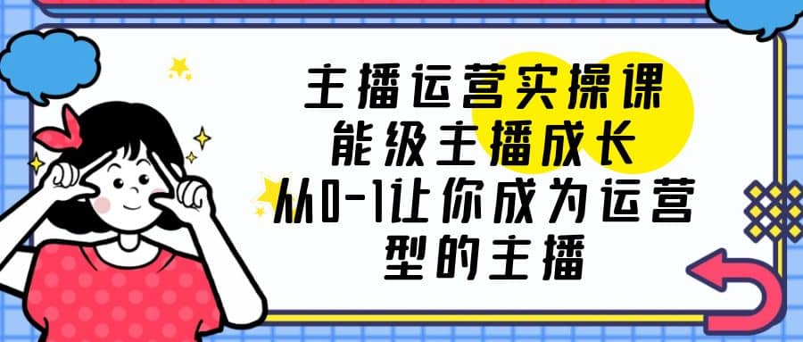 主播运营实操课，能级-主播成长，从0-1让你成为运营型的主播 - 趣酷猫