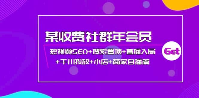 某收费社群年会员：短视频SEO+搜索置顶+直播入局+千川投放+小店+商家自播篇 - 趣酷猫