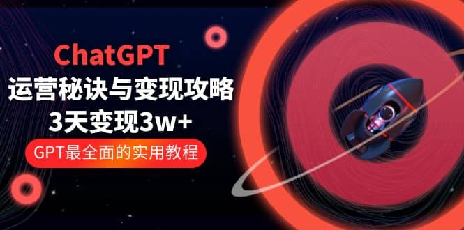 ChatGPT运营-秘诀与变现攻略：3天变现1w+ GPT最全面的实用教程（100节课） - 趣酷猫