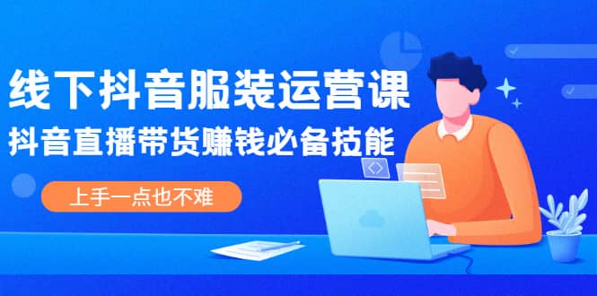 线下抖音服装运营课，抖音直播带货赚钱必备技能，上手一点也不难-百盟网