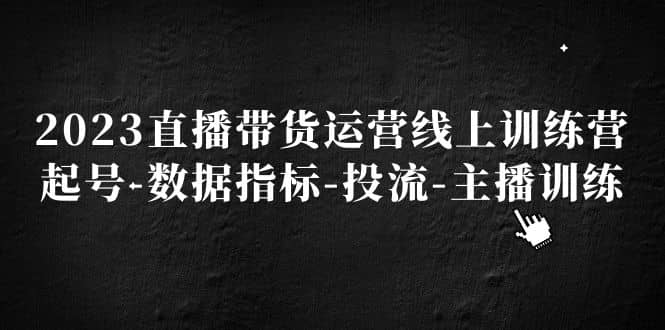 2023直播带货运营线上训练营，起号-数据指标-投流-主播训练 - 趣酷猫