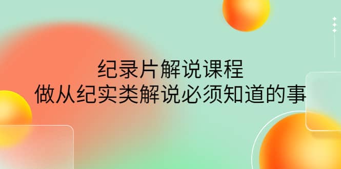 眼镜蛇电影：纪录片解说课程，做从纪实类解说必须知道的事-价值499元 - 趣酷猫