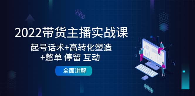 2022带货主播实战课：起号话术+高转化塑造+憋单 停留 互动 全面讲解 - 趣酷猫