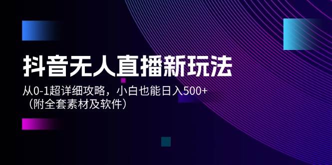 抖音无人直播新玩法，从0-1超详细攻略，小白也能日入500+（附全套素材… - 趣酷猫