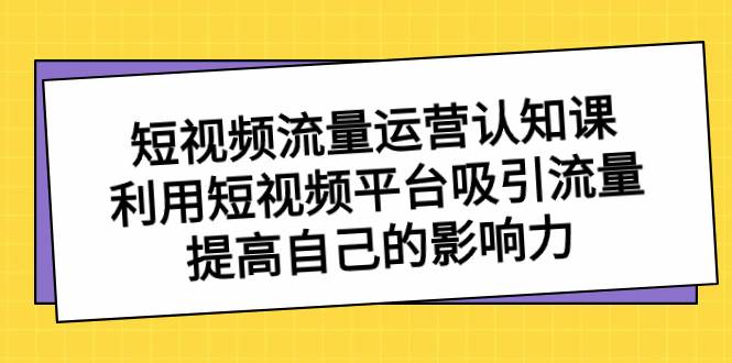 短视频流量-运营认知课，利用短视频平台吸引流量，提高自己的影响力 - 趣酷猫