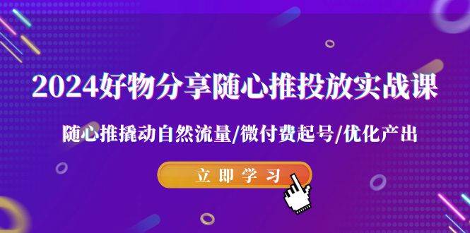 2024好物分享-随心推投放实战课 随心推撬动自然流量/微付费起号/优化产出 - 趣酷猫