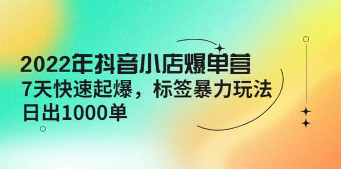 2022年抖音小店爆单营【更新10月】 7天快速起爆 标签玩法 - 趣酷猫