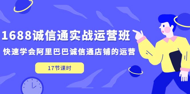 1688诚信通实战运营班，快速学会阿里巴巴诚信通店铺的运营(17节课)-百盟网