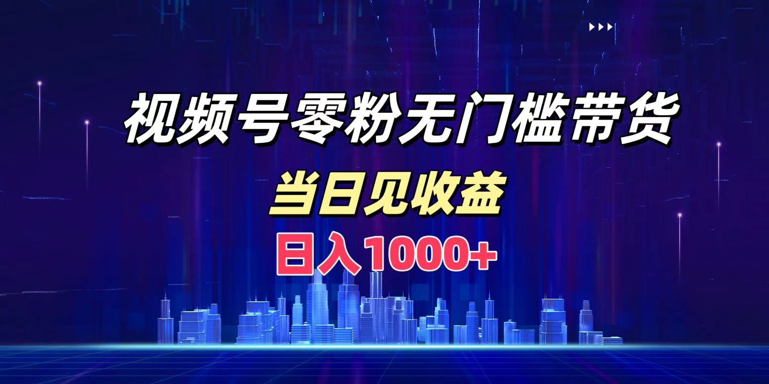 视频号0粉无门槛带货，日入1000+，当天见收益-百盟网