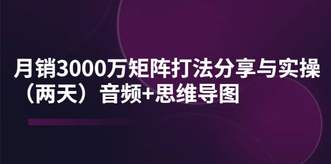 某线下培训：月销3000万矩阵打法分享与实操（两天）音频+思维导图 - 趣酷猫