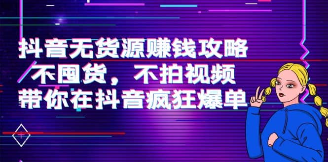 抖音无货源赚钱攻略，不囤货，不拍视频，带你在抖音疯狂爆单 - 趣酷猫