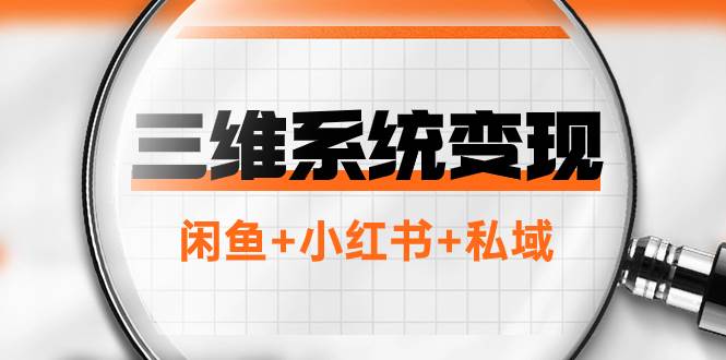 三维系统变现项目：普通人首选-年入百万的翻身项目，闲鱼+小红书+私域 - 趣酷猫