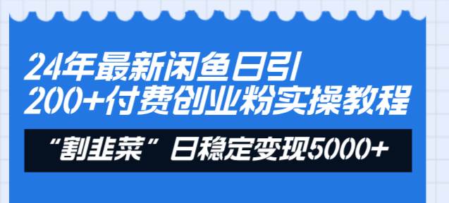 24年最新闲鱼日引200+付费创业粉，割韭菜每天5000+收益实操教程！ - 趣酷猫