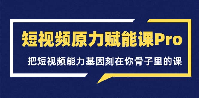 短视频原力赋能课Pro，把短视频能力基因刻在你骨子里的课（价值4999元） - 趣酷猫