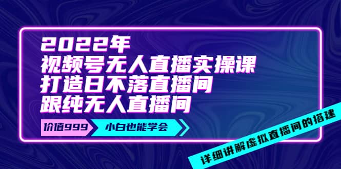 2022年《视频号无人直播实操课》打造日不落直播间+纯无人直播间 - 趣酷猫