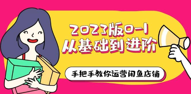 2023版0-1从基础到进阶，手把手教你运营闲鱼店铺（10节视频课） - 趣酷猫