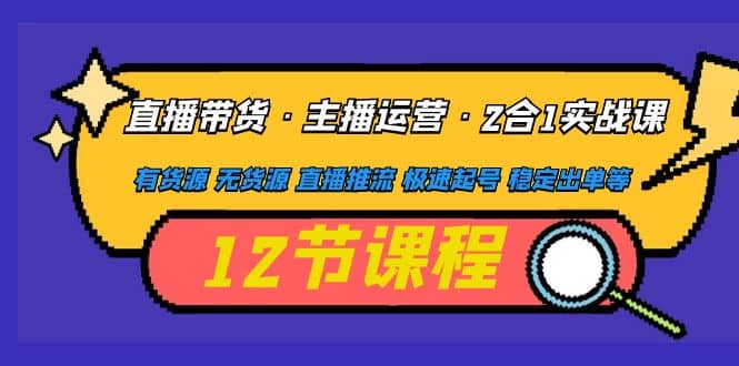 直播带货·主播运营2合1实战课 有货源 无货源 直播推流 极速起号 稳定出单 - 趣酷猫