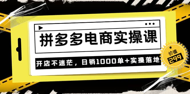 《拼多多电商实操课》开店不迷茫，日销1000单+实操落地（价值299元） - 趣酷猫