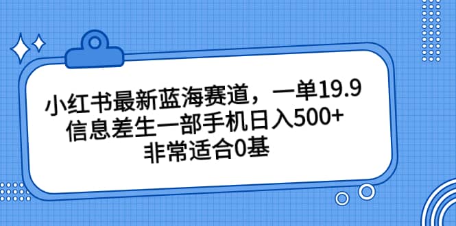 小红书最新蓝海赛道，一单19.9，信息差生一部手机日入500+，非常适合0基础小白 - 趣酷猫