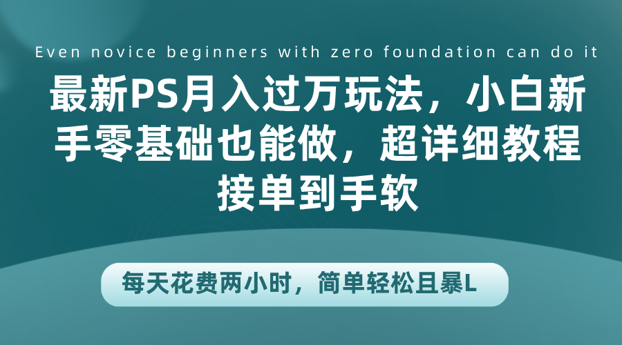 最新PS月入过万玩法，小白新手零基础也能做，超详细教程接单到手软，每天花费两小时，简单轻松且暴L-百盟网