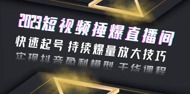 2023短视频捶爆直播间：快速起号 持续爆量放大技巧 实现抖音盈利模型 干货 - 趣酷猫