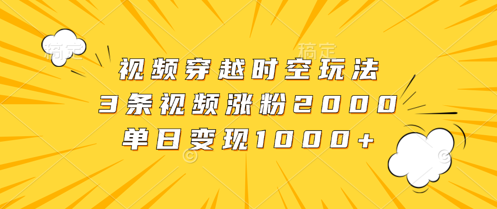 视频穿越时空玩法，3条视频涨粉2000，单日变现1000+-百盟网