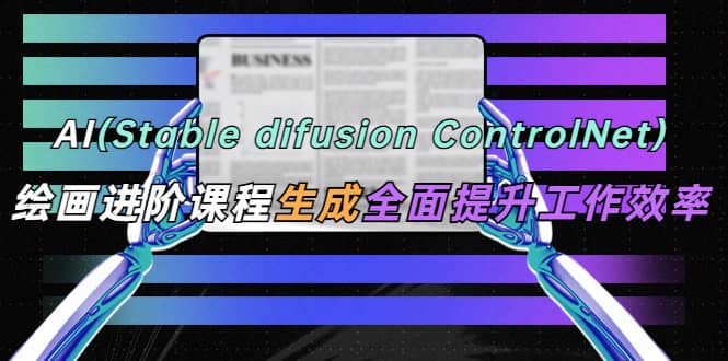 AI（stable difusion ControlNet）绘画进阶课程 办公场景 全面提升工作效率 - 趣酷猫