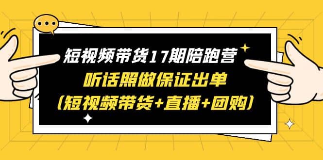 短视频带货17期陪跑营 听话照做保证出单（短视频带货+直播+团购） - 趣酷猫