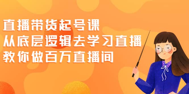 直播带货起号课，从底层逻辑去学习直播 教你做百万直播间-百盟网