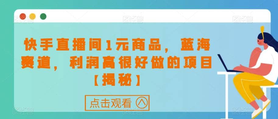 快手直播间1元商品，蓝海赛道，利润高很好做的项目【揭秘】 - 趣酷猫