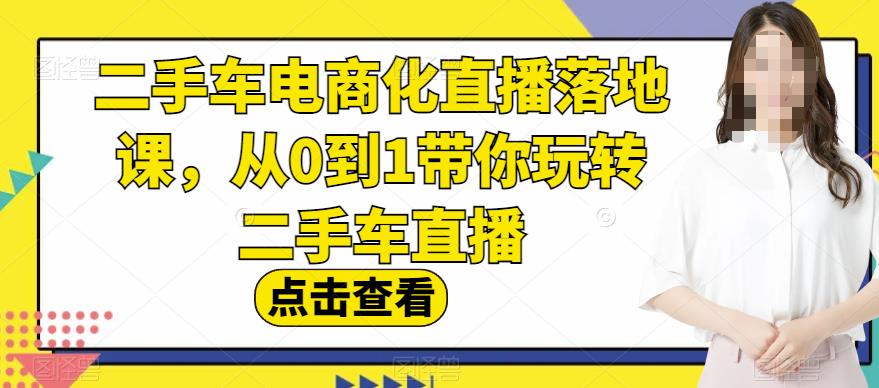 二手车电商化直播落地课，从0到1带你玩转二手车直播 - 趣酷猫