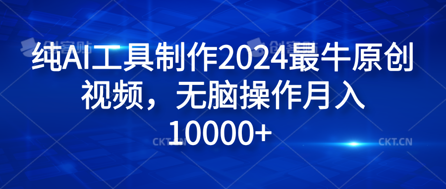 纯AI工具制作2024最牛原创视频，无脑操作月入10000+ - 趣酷猫