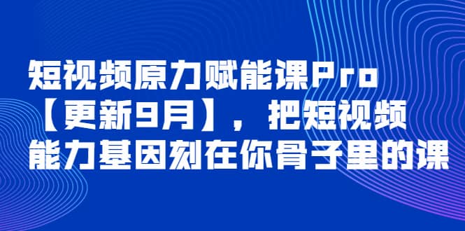 短视频原力赋能课Pro【更新9月】，把短视频能力基因刻在你骨子里的课 - 趣酷猫