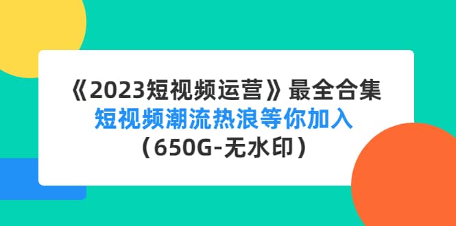 《2023短视频运营》最全合集：短视频潮流热浪等你加入（650G-无水印） - 趣酷猫