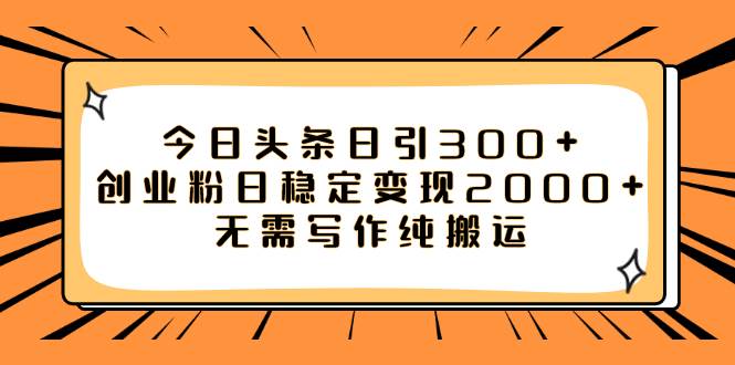 今日头条日引300+创业粉日稳定变现2000+无需写作纯搬运 - 趣酷猫