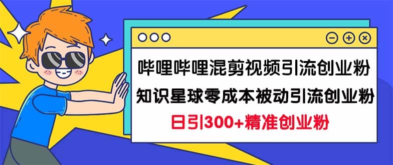 哔哩哔哩混剪视频引流创业粉日引300+知识星球零成本被动引流创业粉一天300+ - 趣酷猫