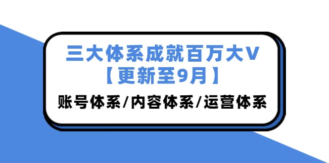 三大体系成就百万大V【更新至9月】，账号体系/内容体系/运营体系 (26节课) - 趣酷猫