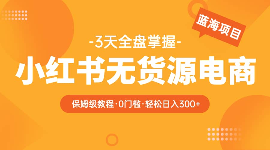 2023小红书无货源电商【保姆级教程从0到日入300】爆单3W - 趣酷猫