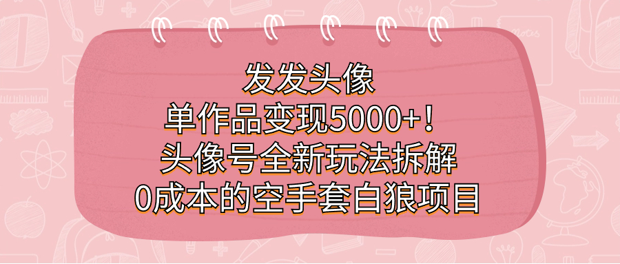 发发头像，单作品变现5000+！头像号全新玩法拆解，0成本的空手套白狼项目 - 趣酷猫