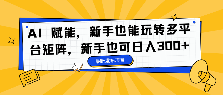 AI 赋能，新手也能玩转多平台矩阵，新手也可日入300+-百盟网