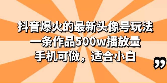 抖音爆火的最新头像号玩法，一条作品500w播放量，手机可做，适合小白 - 趣酷猫